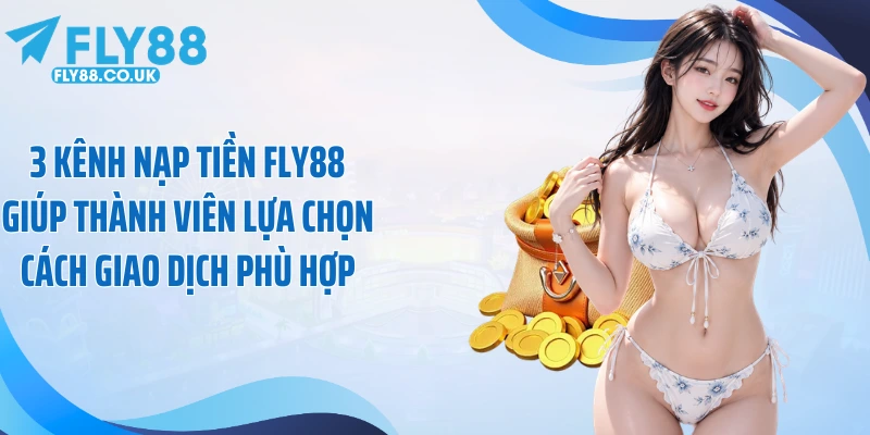 3 kênh nạp tiền Fly88 giúp thành viên lựa chọn cách giao dịch phù hợp