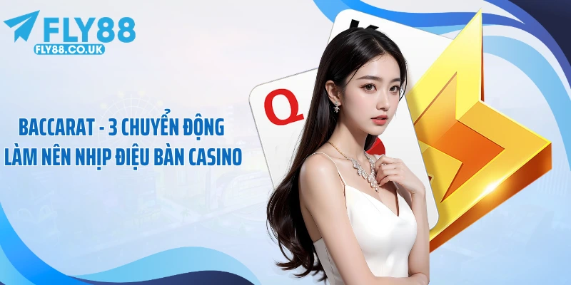 Baccarat - 3 Chuyển Động Làm Nên Nhịp Điệu Bàn Casino