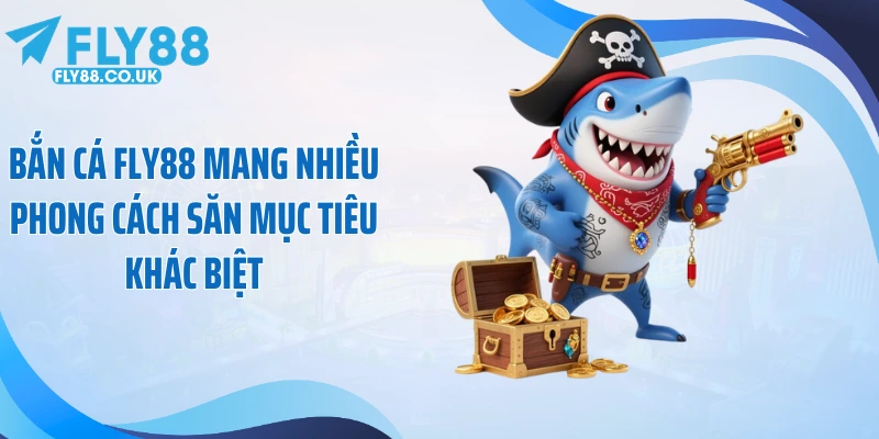 Bắn cá Fly88 mang nhiều phong cách săn mục tiêu khác biệt