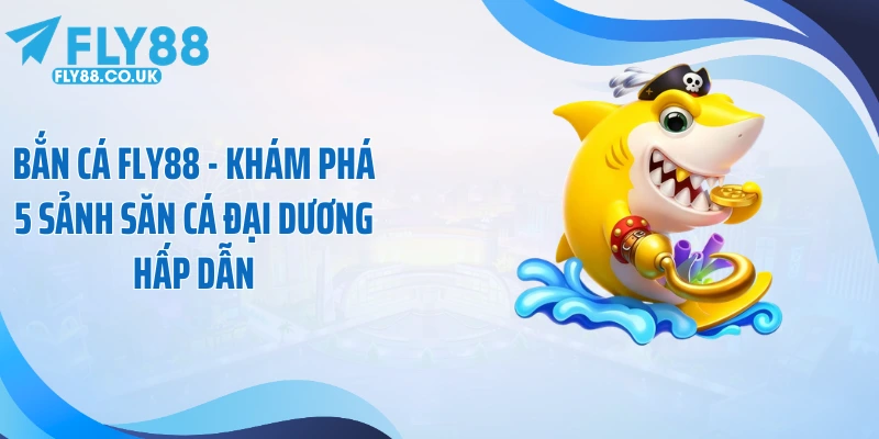 Bắn Cá Fly88 - Khám Phá 5 Sảnh Săn Cá Đại Dương Hấp Dẫn