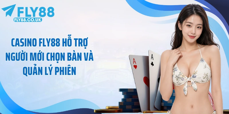Casino Fly88 hỗ trợ người mới chọn bàn và quản lý phiên