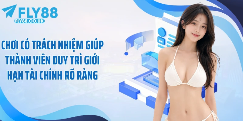 Chơi có trách nhiệm giúp thành viên duy trì giới hạn tài chính rõ ràng