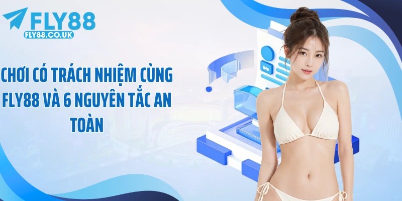 Chơi Có Trách Nhiệm Cùng Fly88 Và 6 Nguyên Tắc An Toàn