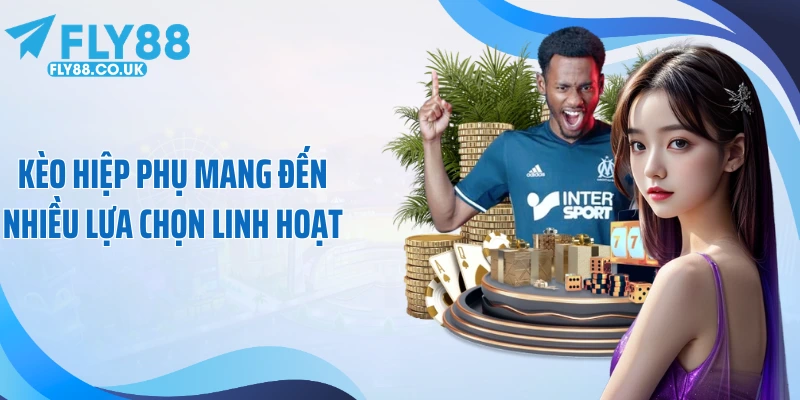 Kèo hiệp phụ mang đến nhiều lựa chọn linh hoạt