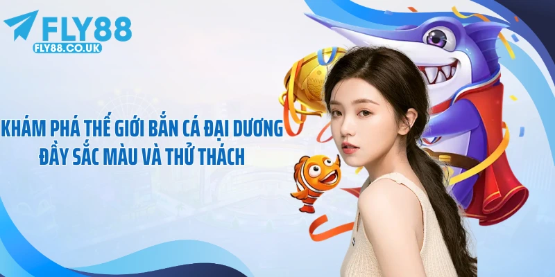 Khám phá thế giới bắn cá đại dương đầy sắc màu và thử thách