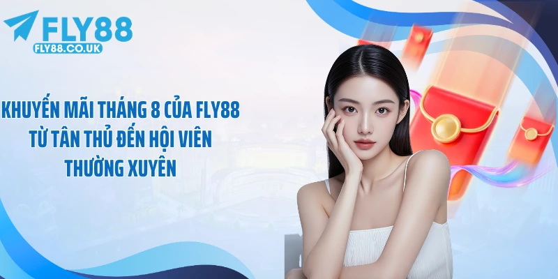Khuyến mãi tháng 8 của FLY88 từ tân thủ đến hội viên thường xuyên