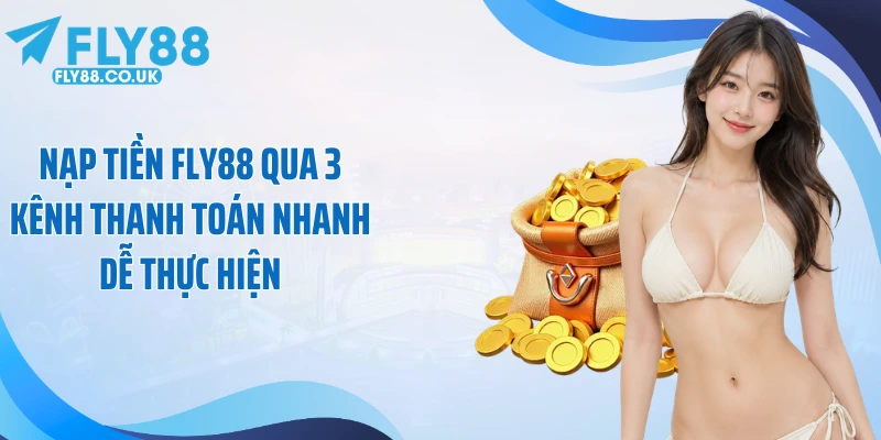 Nạp Tiền Fly88 Qua 3 Kênh Thanh Toán Nhanh Dễ Thực Hiện