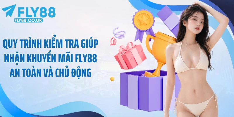 Quy trình kiểm tra giúp nhận khuyến mãi Fly88 an toàn và chủ động