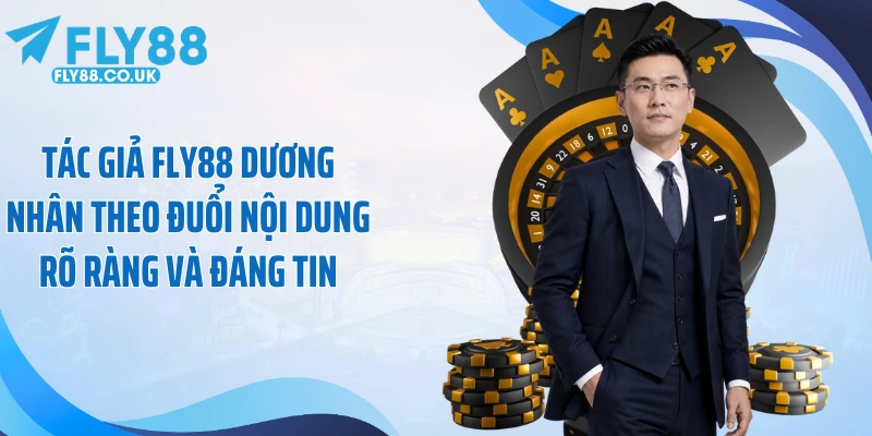 Tác giả Fly88 Dương Nhân theo đuổi nội dung rõ ràng và đáng tin