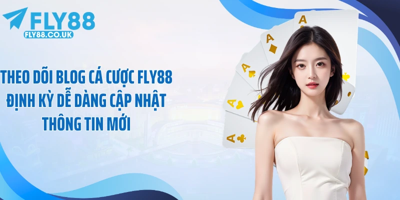 Theo dõi blog cá cược FLY88 định kỳ dễ dàng cập nhật thông tin mới