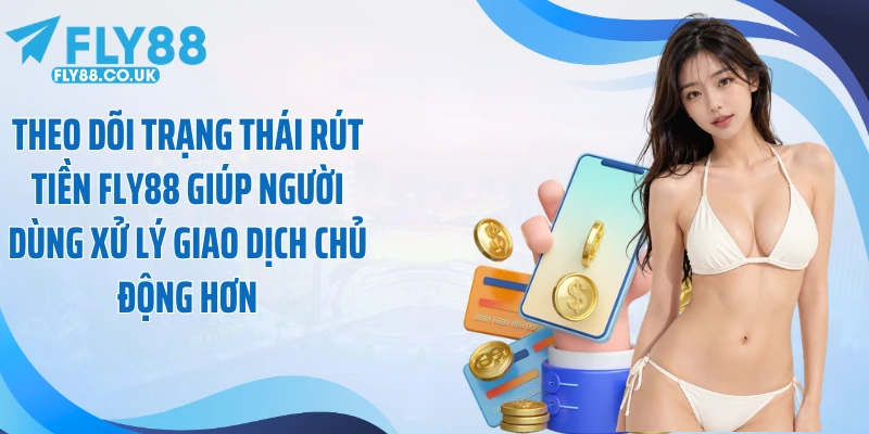 Theo dõi trạng thái rút tiền Fly88 giúp người dùng xử lý giao dịch chủ động hơn